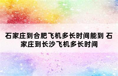 石家庄到合肥飞机多长时间能到 石家庄到长沙飞机多长时间